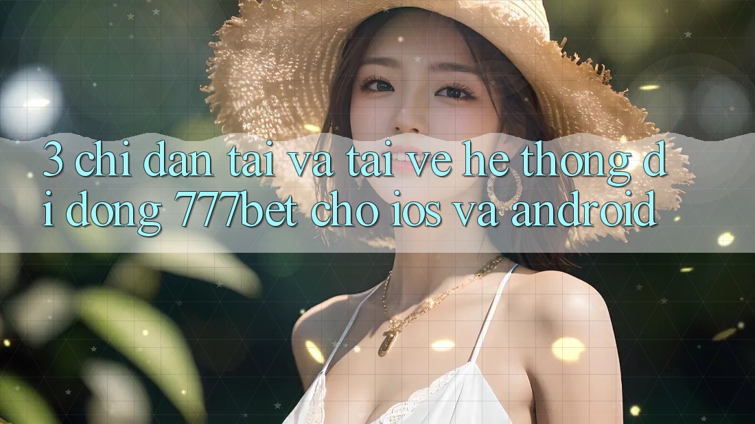 3. Chỉ dẫn Tải Và Tải về Hệ thống di động 777bet Cho iOS Và Android