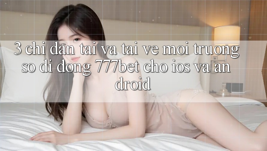 3. Chỉ dẫn Tải Và Tải về Môi trường số di động 777bet Cho iOS Và Android