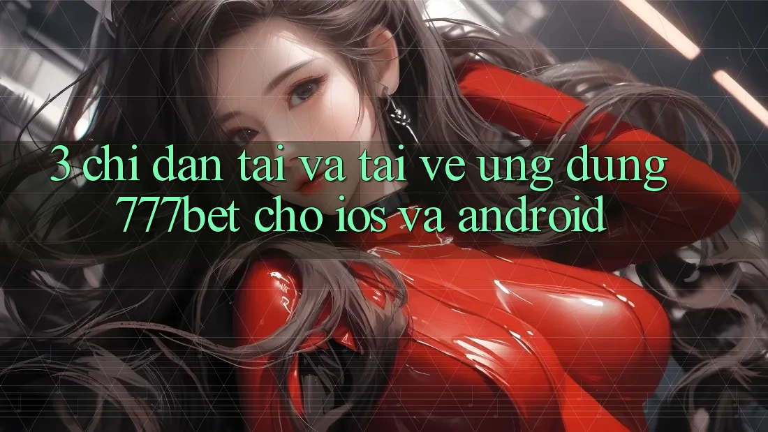 3. Chỉ dẫn Tải Và Tải về Ứng Dụng 777bet Cho iOS Và Android