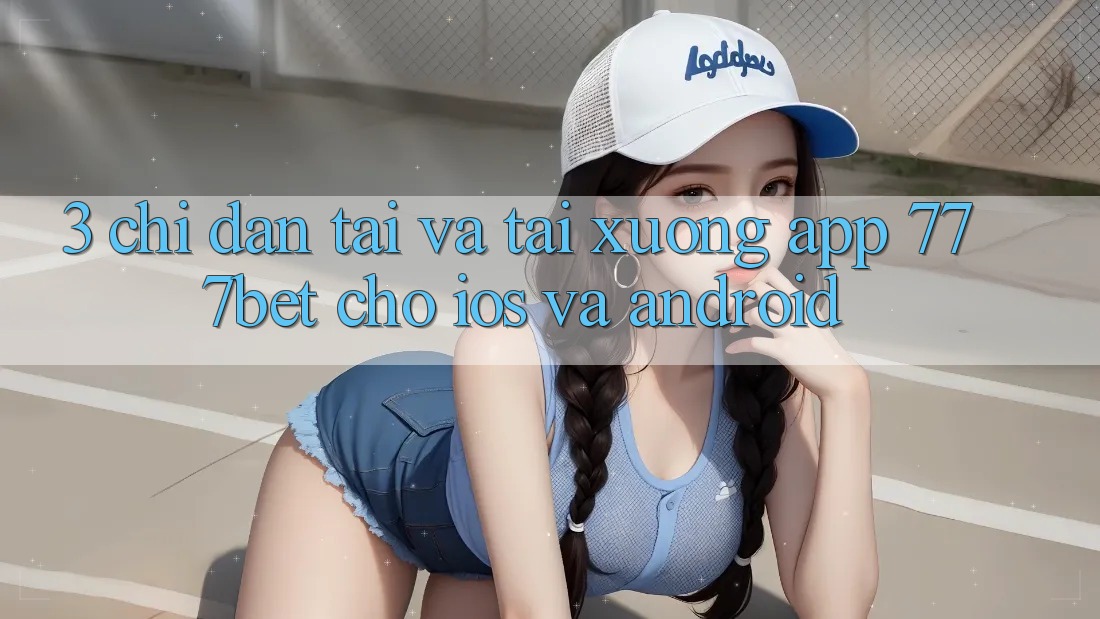 3. Chỉ dẫn Tải Và Tải xuống App 777bet Cho iOS Và Android
