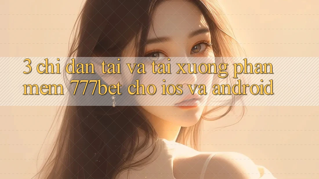 3. Chỉ dẫn Tải Và Tải xuống Phần mềm 777bet Cho iOS Và Android