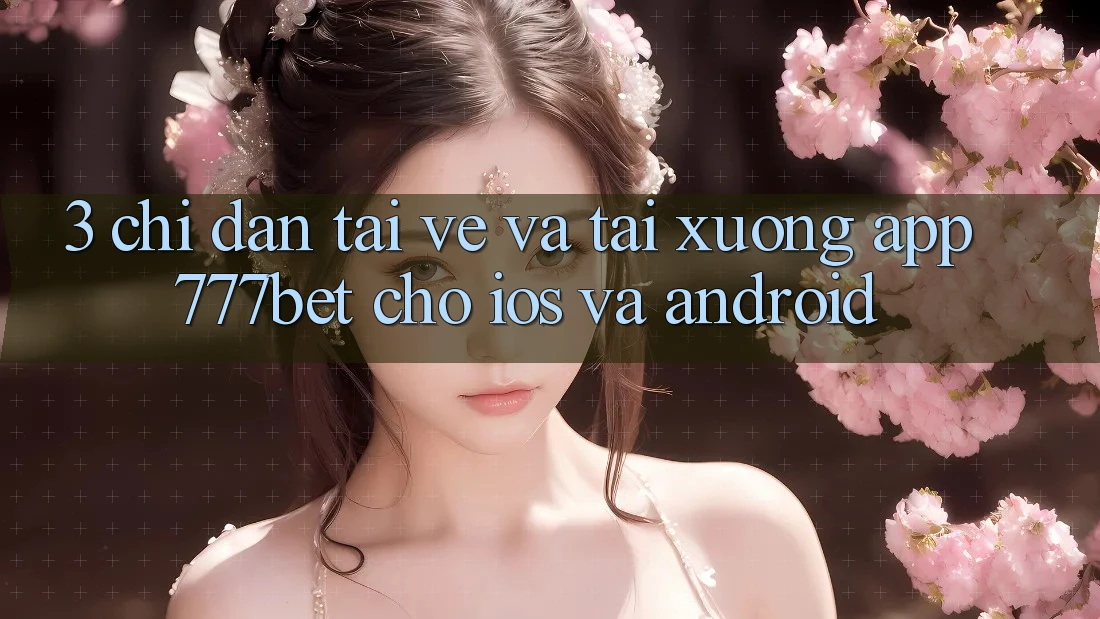 3. Chỉ dẫn Tải về Và Tải xuống App 777bet Cho iOS Và Android