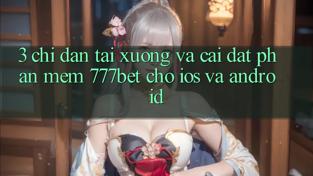 3. Chỉ dẫn Tải xuống Và Cài Đặt Phần mềm 777bet Cho iOS Và Android