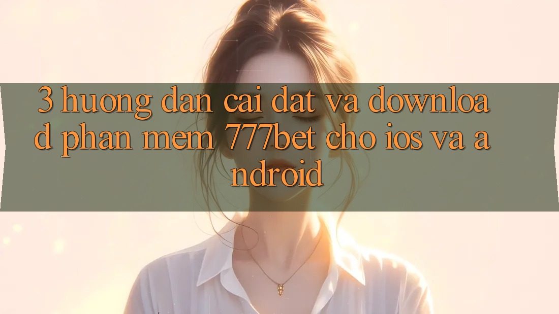 3. Hướng dẫn Cài đặt Và Download Phần mềm 777bet Cho iOS Và Android