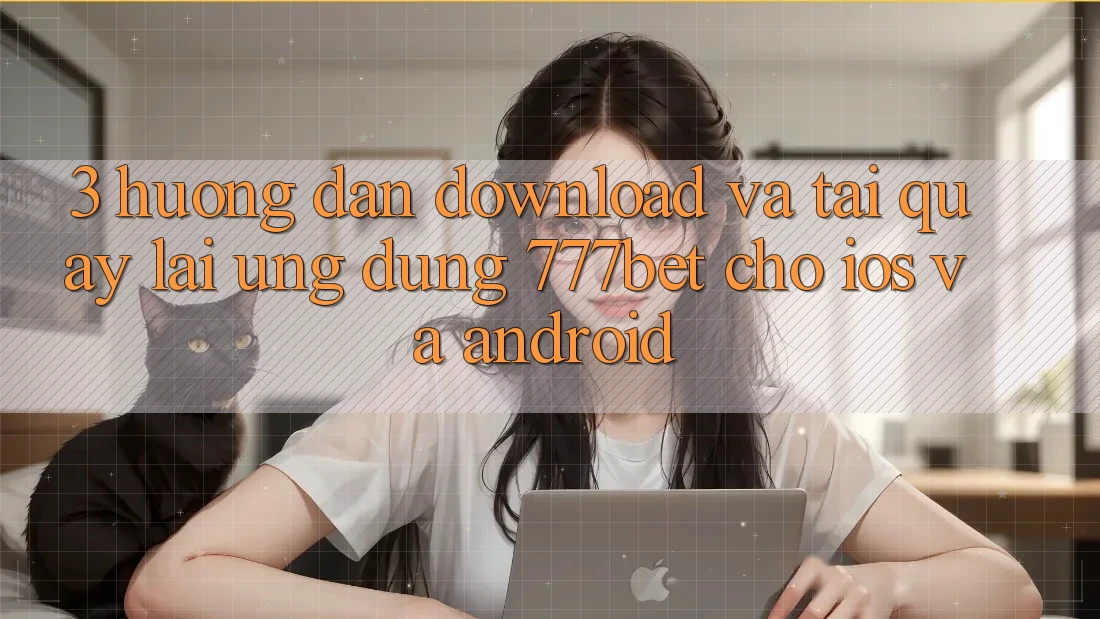3. Hướng Dẫn Download Và Tải quay lại Ứng Dụng 777bet Cho iOS Và Android
