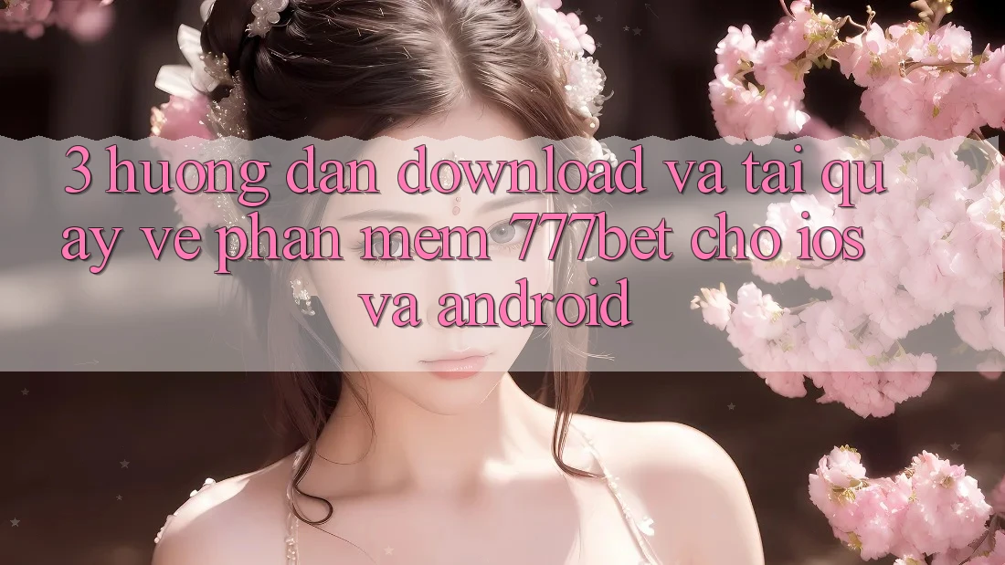 3. Hướng Dẫn Download Và Tải quay về Phần mềm 777bet Cho iOS Và Android