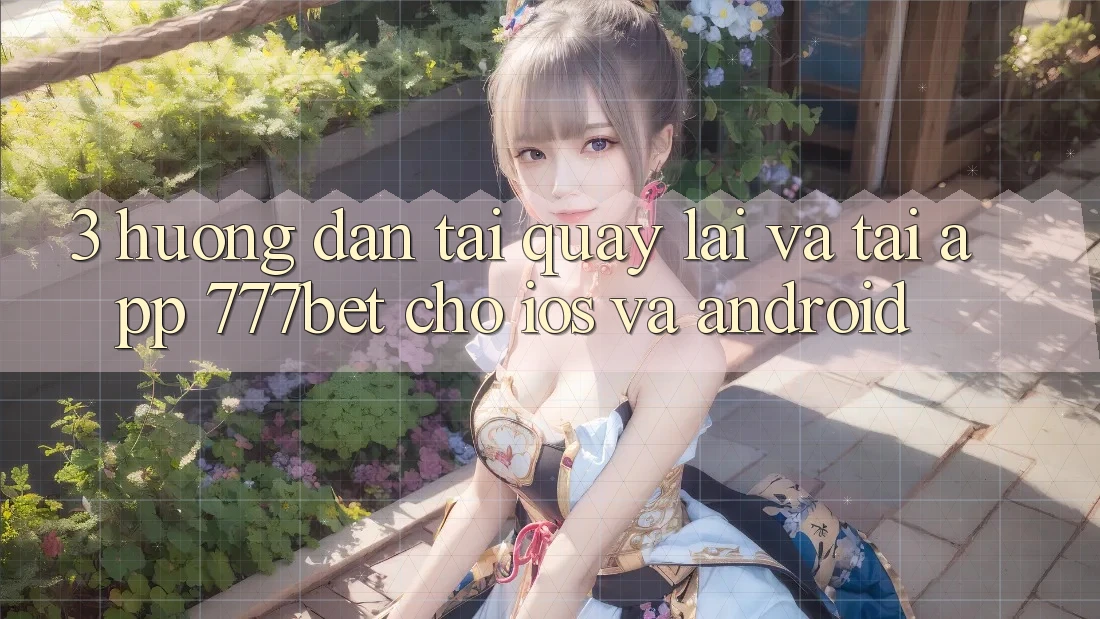 3. Hướng Dẫn Tải quay lại Và Tải App 777bet Cho iOS Và Android 3. Hướng Dẫn Tải quay lại Và Tải App 777bet Cho iOS Và Android