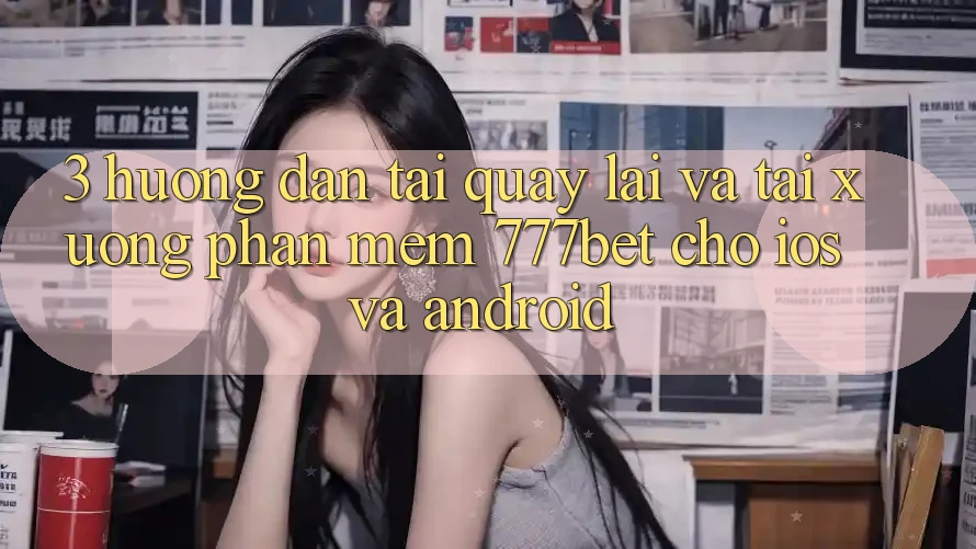3. Hướng Dẫn Tải quay lại Và Tải xuống Phần mềm 777bet Cho iOS Và Android