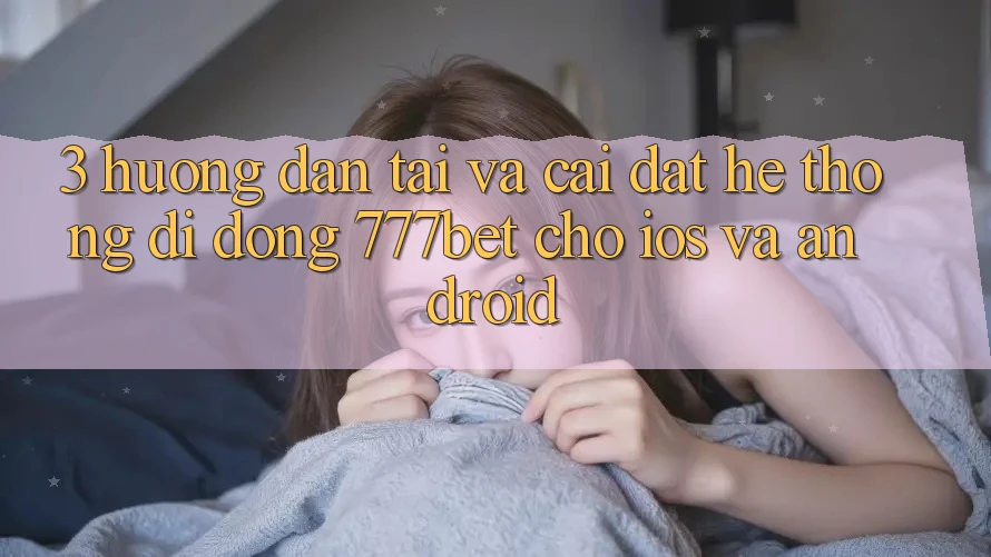 3. Hướng dẫn Tải Và Cài Đặt Hệ thống di động 777bet Cho iOS Và Android