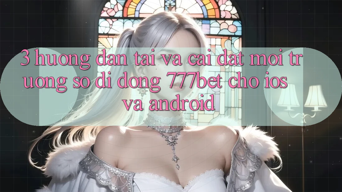 3. Hướng Dẫn Tải Và Cài Đặt Môi trường số di động 777bet Cho iOS Và Android