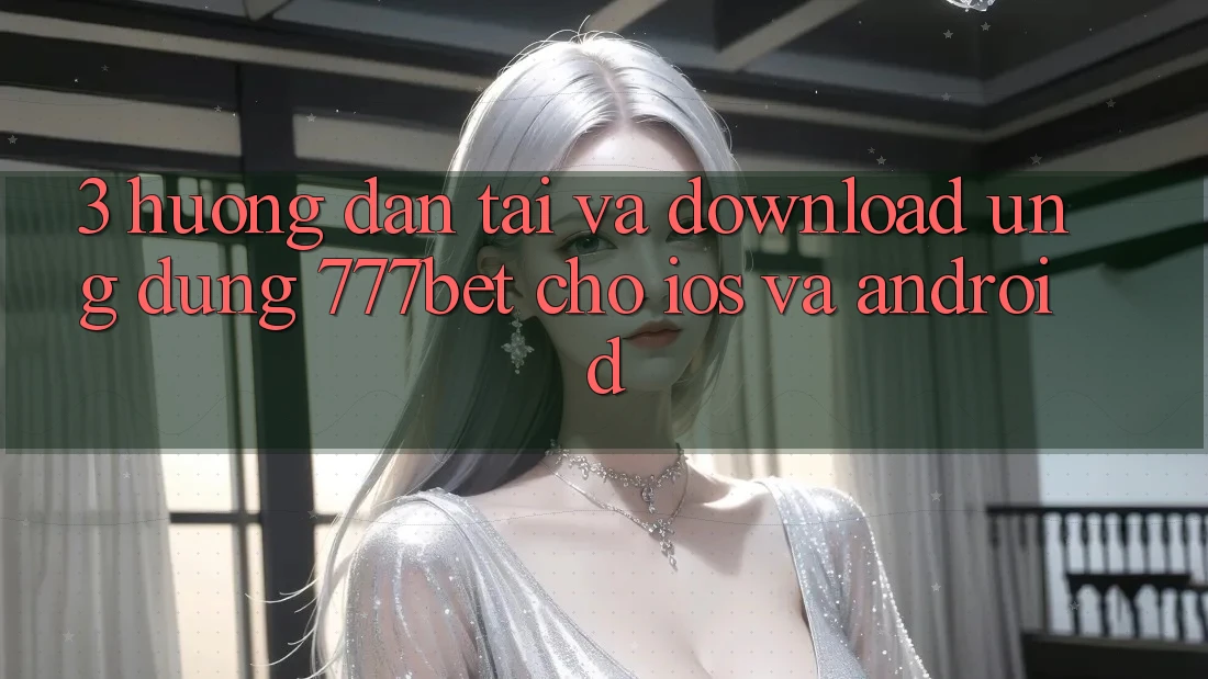 3. Hướng Dẫn Tải Và Download Ứng dụng 777bet Cho iOS Và Android