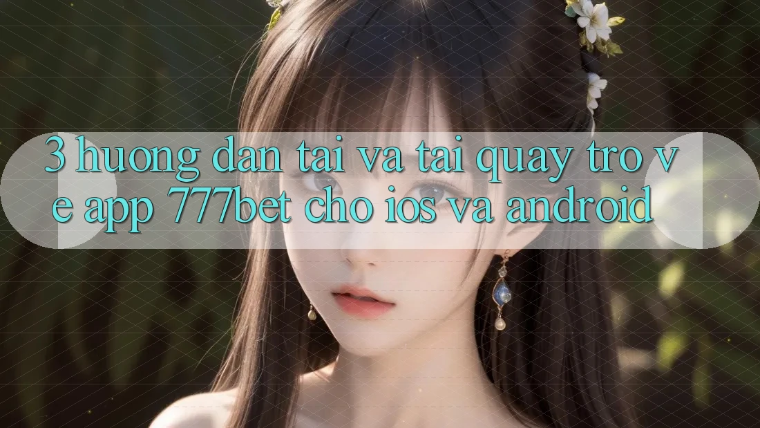 3. Hướng Dẫn Tải Và Tải quay trở về App 777bet Cho iOS Và Android 3. Hướng Dẫn Tải Và Tải quay trở về App 777bet Cho iOS Và Android