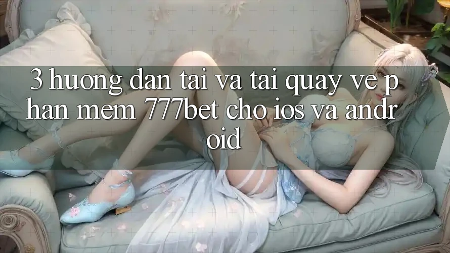 3. Hướng Dẫn Tải Và Tải quay về Phần mềm 777bet Cho iOS Và Android