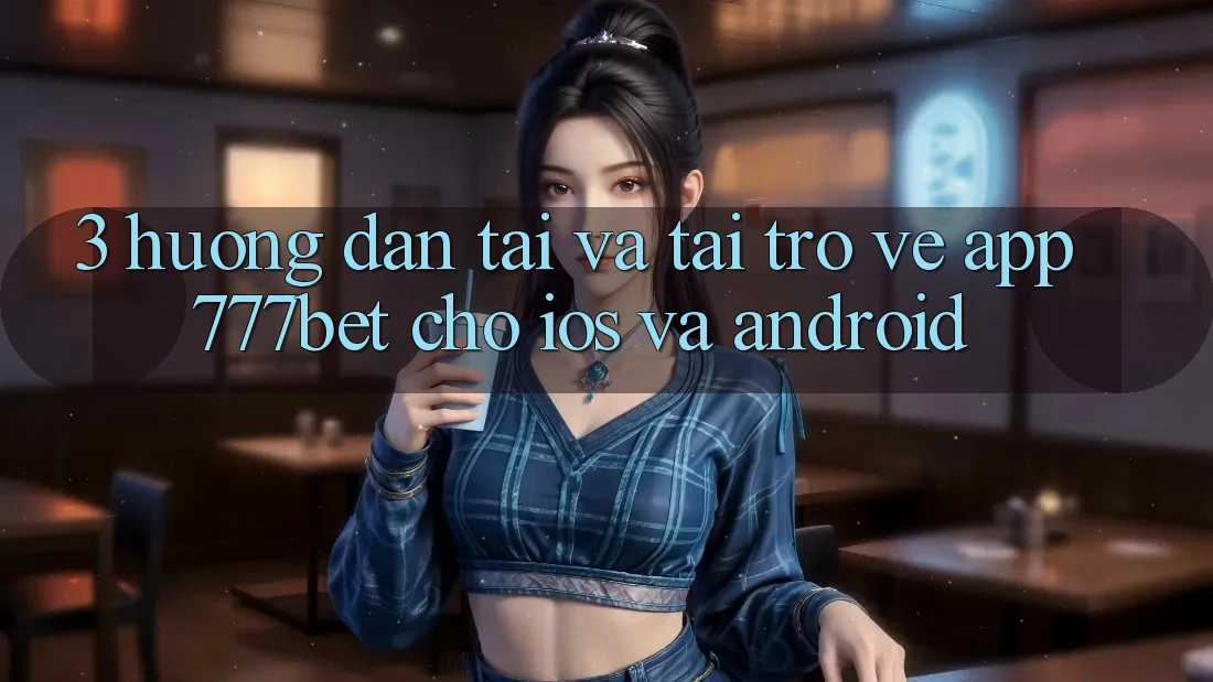 3. Hướng Dẫn Tải Và Tải trở về App 777bet Cho iOS Và Android