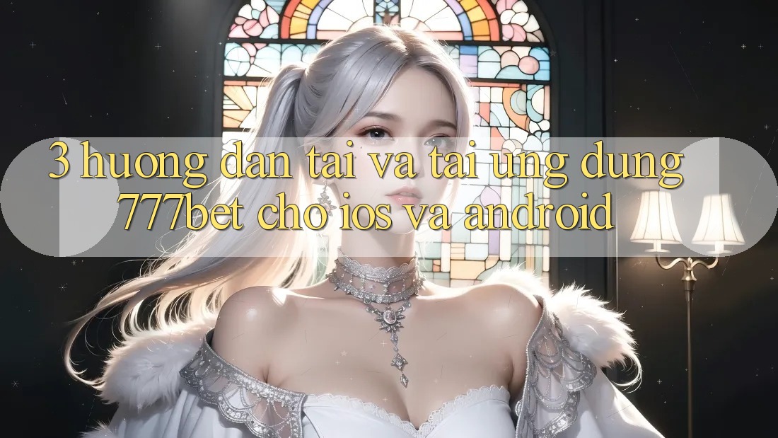 3. Hướng Dẫn Tải Và Tải Ứng Dụng 777bet Cho iOS Và Android