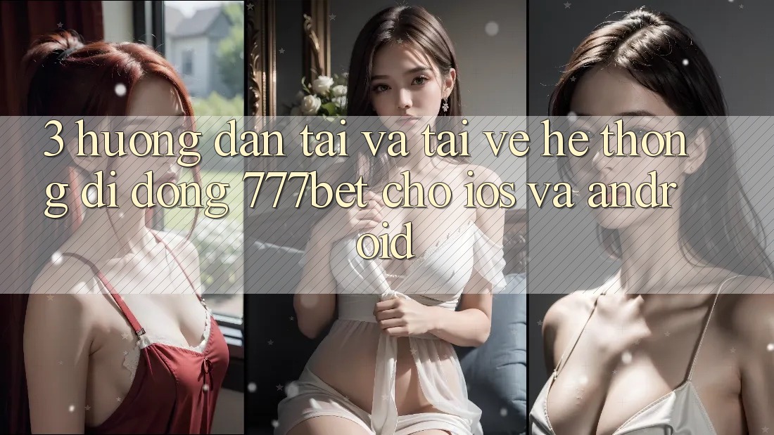 3. Hướng Dẫn Tải Và Tải về Hệ thống di động 777bet Cho iOS Và Android