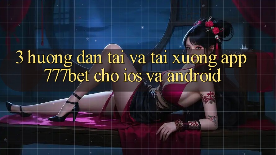 3. Hướng Dẫn Tải Và Tải xuống App 777bet Cho iOS Và Android