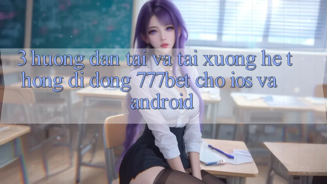 3. Hướng Dẫn Tải Và Tải xuống Hệ thống di động 777bet Cho iOS Và Android