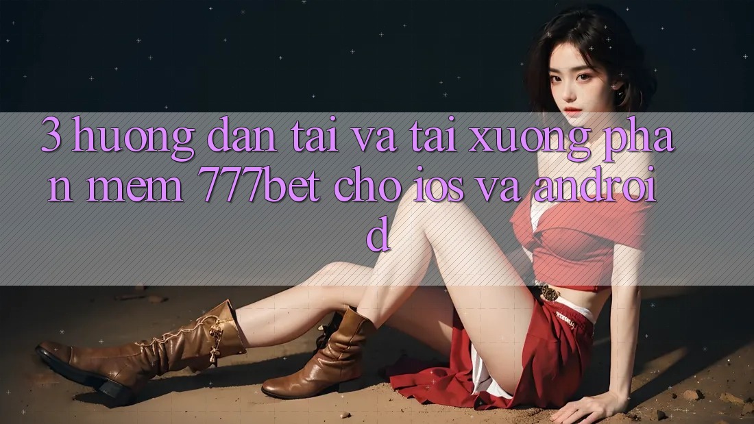 3. Hướng Dẫn Tải Và Tải xuống Phần mềm 777bet Cho iOS Và Android