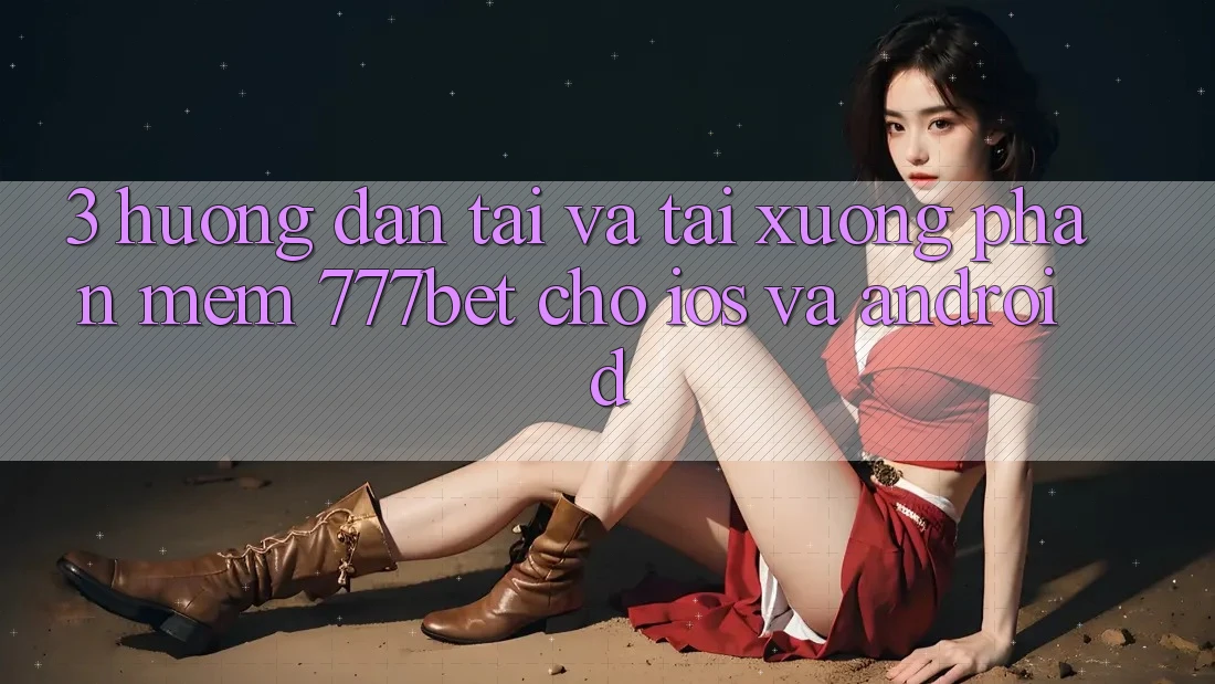 3. Hướng Dẫn Tải Và Tải xuống Phần mềm 777bet Cho iOS Và Android