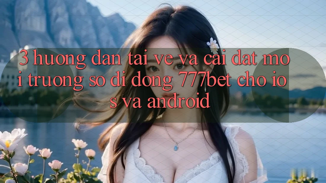 3. Hướng Dẫn Tải về Và Cài Đặt Môi trường số di động 777bet Cho iOS Và Android