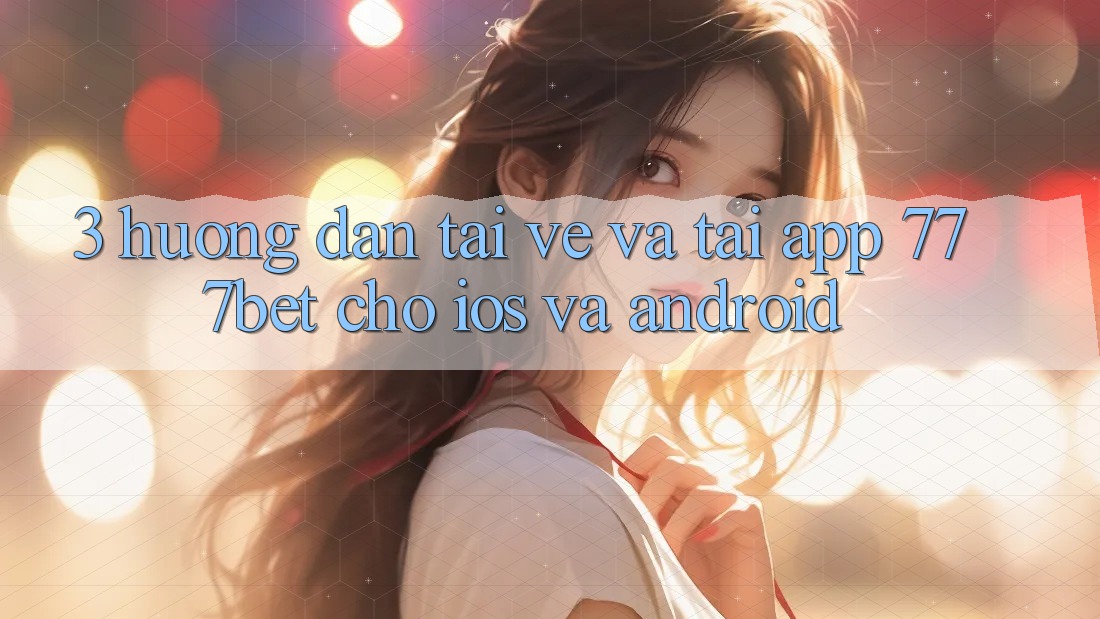 3. Hướng Dẫn Tải về Và Tải App 777bet Cho iOS Và Android