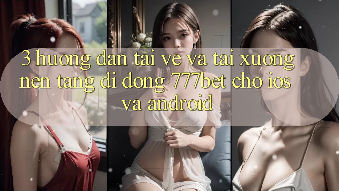 3. Hướng Dẫn Tải về Và Tải xuống Nền tảng di động 777bet Cho iOS Và Android