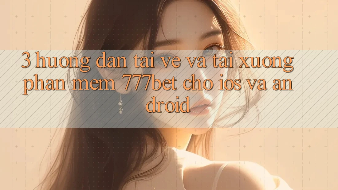3. Hướng Dẫn Tải về Và Tải xuống Phần mềm 777bet Cho iOS Và Android