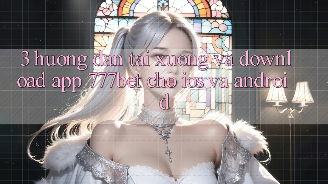 3. Hướng Dẫn Tải xuống Và Download App 777bet Cho iOS Và Android