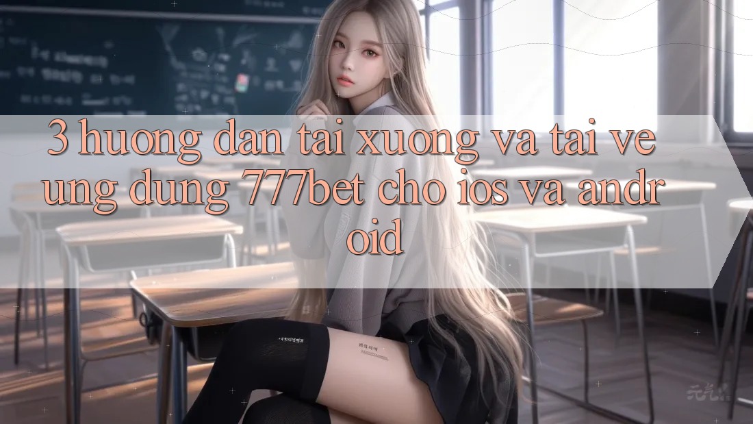 3. Hướng Dẫn Tải xuống Và Tải về Ứng Dụng 777bet Cho iOS Và Android