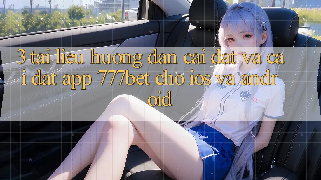 3. Tài liệu hướng dẫn Cài đặt Và Cài Đặt App 777bet Cho iOS Và Android