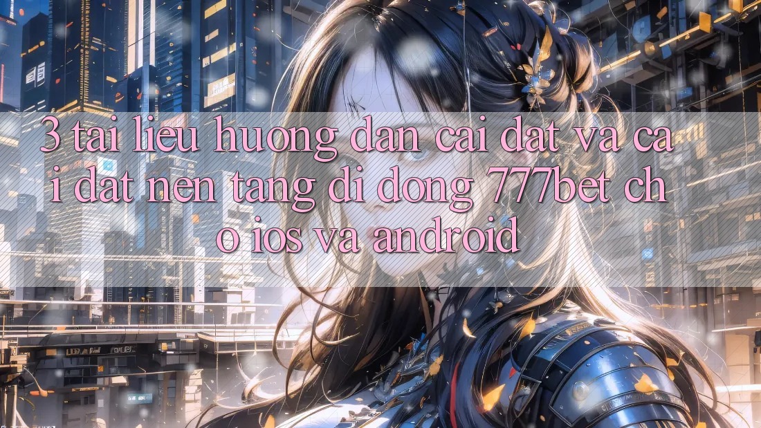 3. Tài liệu hướng dẫn Cài đặt Và Cài Đặt Nền tảng di động 777bet Cho iOS Và Android 3. Tài liệu hướng dẫn Cài đặt Và Cài Đặt Nền tảng di động 777bet Cho iOS Và Android