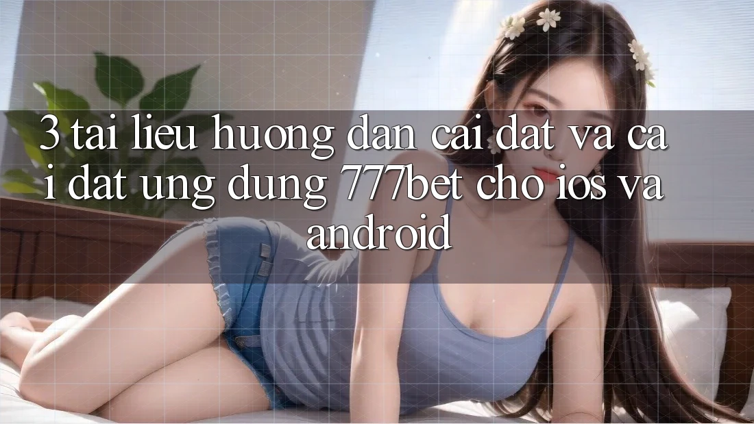 3. Tài liệu hướng dẫn Cài đặt Và Cài Đặt Ứng Dụng 777bet Cho iOS Và Android