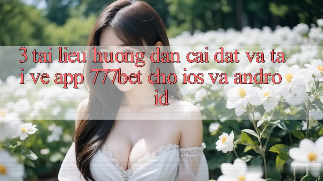 3. Tài liệu hướng dẫn Cài đặt Và Tải về App 777bet Cho iOS Và Android