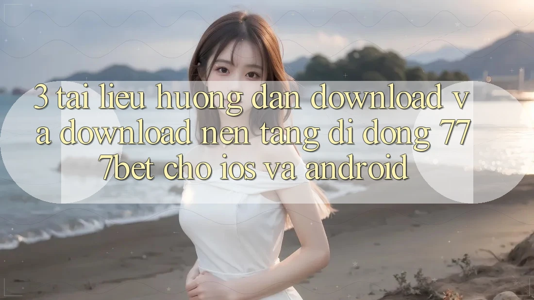3. Tài liệu hướng dẫn Download Và Download Nền tảng di động 777bet Cho iOS Và Android