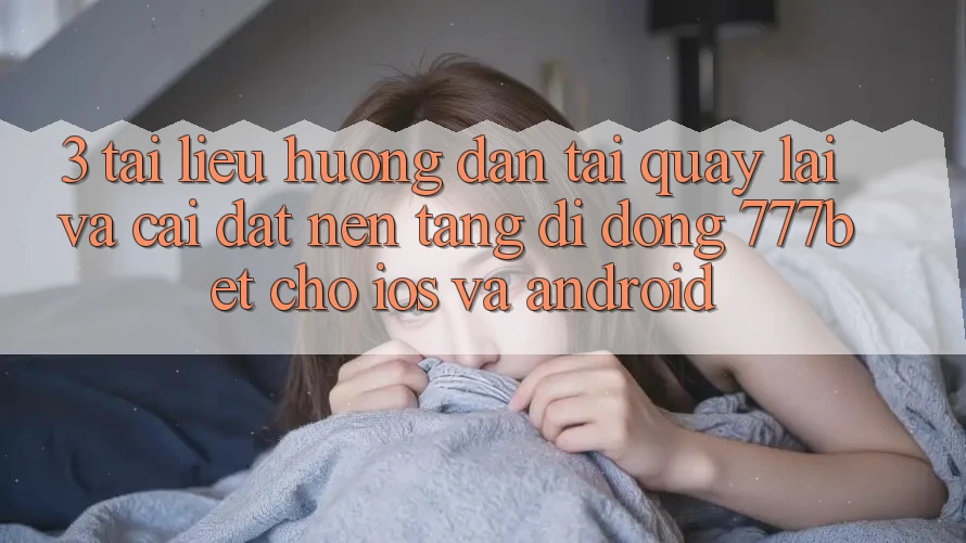 3. Tài liệu hướng dẫn Tải quay lại Và Cài Đặt Nền tảng di động 777bet Cho iOS Và Android