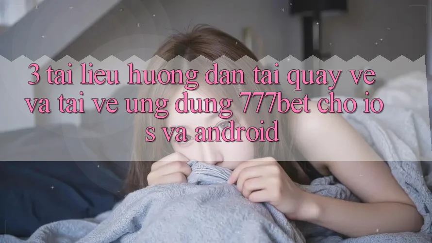 3. Tài liệu hướng dẫn Tải quay về Và Tải về Ứng Dụng 777bet Cho iOS Và Android 3. Tài liệu hướng dẫn Tải quay về Và Tải về Ứng Dụng 777bet Cho iOS Và Android
