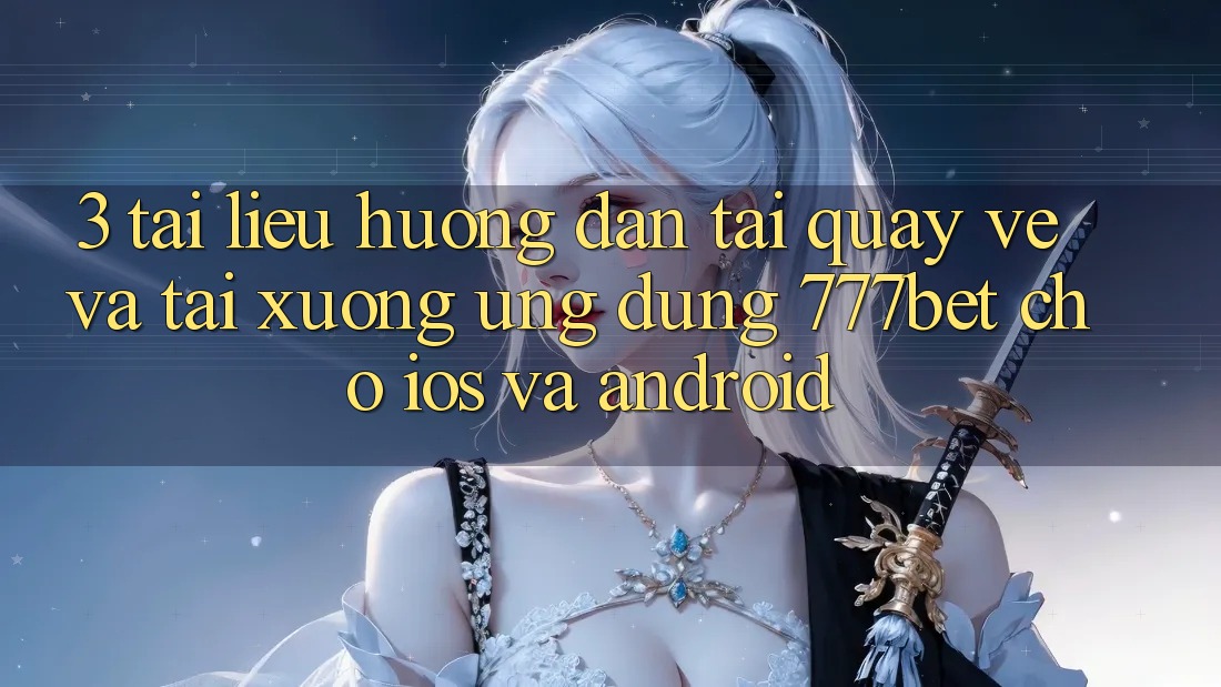 3. Tài liệu hướng dẫn Tải quay về Và Tải xuống Ứng Dụng 777bet Cho iOS Và Android