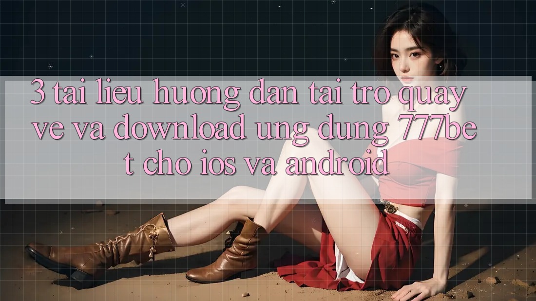3. Tài liệu hướng dẫn Tải trở quay về Và Download Ứng Dụng 777bet Cho iOS Và Android