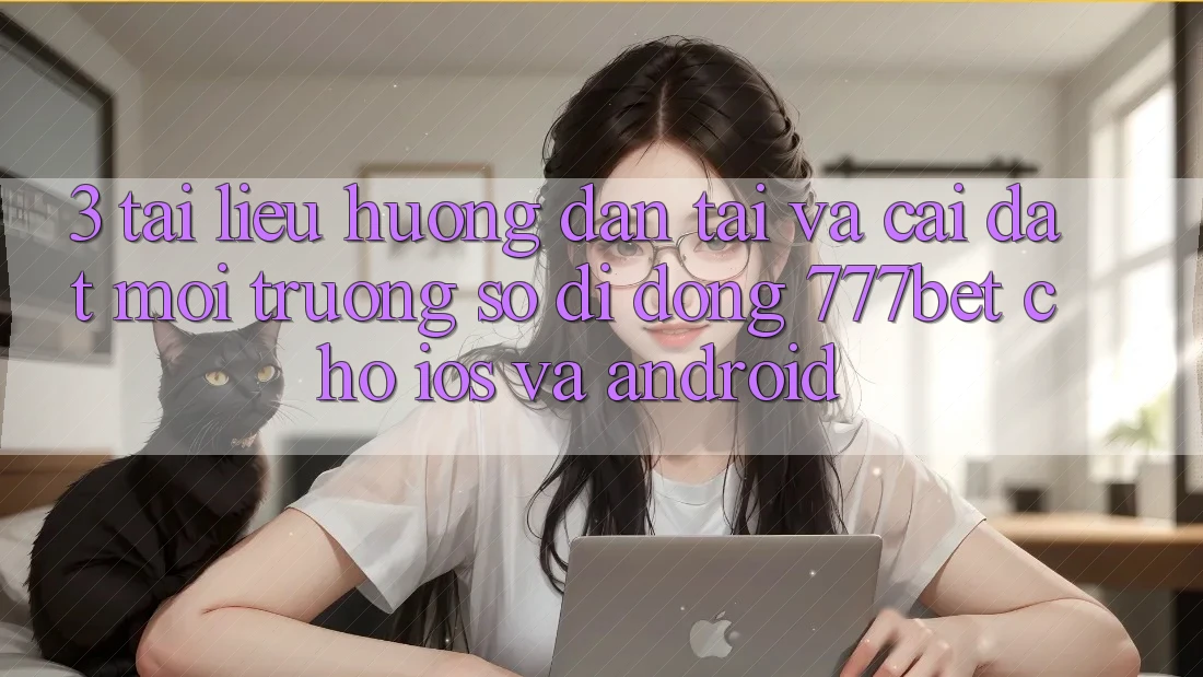 3. Tài liệu hướng dẫn Tải Và Cài Đặt Môi trường số di động 777bet Cho iOS Và Android