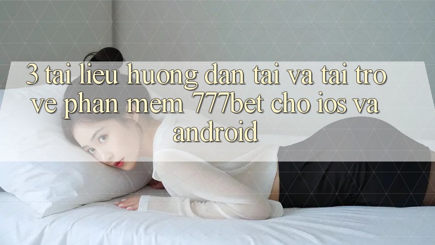3. Tài liệu hướng dẫn Tải Và Tải trở về Phần mềm 777bet Cho iOS Và Android