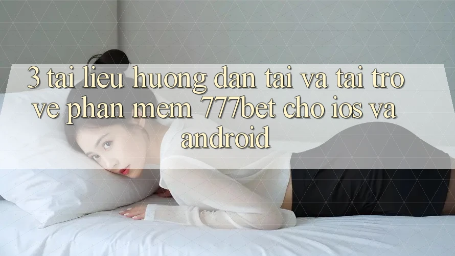 3. Tài liệu hướng dẫn Tải Và Tải trở về Phần mềm 777bet Cho iOS Và Android