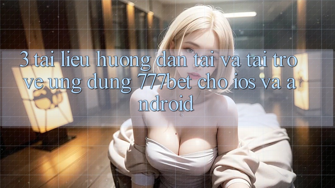 3. Tài liệu hướng dẫn Tải Và Tải trở về Ứng dụng 777bet Cho iOS Và Android 3. Tài liệu hướng dẫn Tải Và Tải trở về Ứng dụng 777bet Cho iOS Và Android