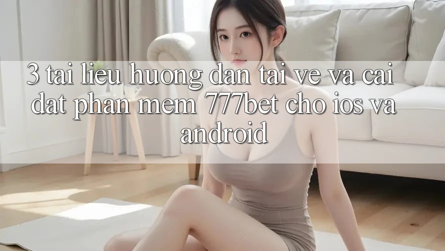 3. Tài liệu hướng dẫn Tải về Và Cài Đặt Phần mềm 777bet Cho iOS Và Android