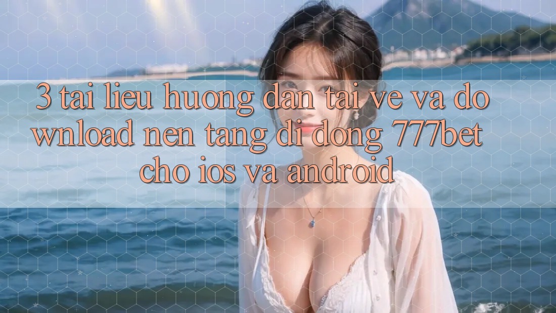 3. Tài liệu hướng dẫn Tải về Và Download Nền tảng di động 777bet Cho iOS Và Android