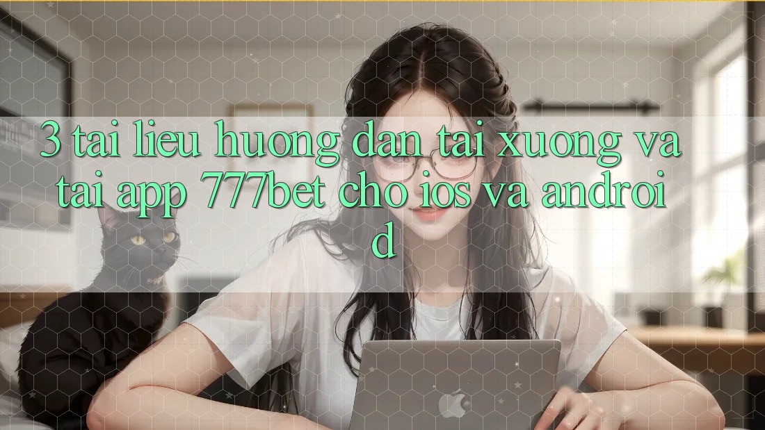 3. Tài liệu hướng dẫn Tải xuống Và Tải App 777bet Cho iOS Và Android