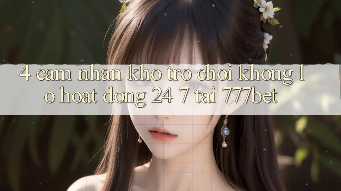 4. Cảm nhận Kho Trò chơi Khổng lồ Hoạt Động 24/7 Tại 777bet