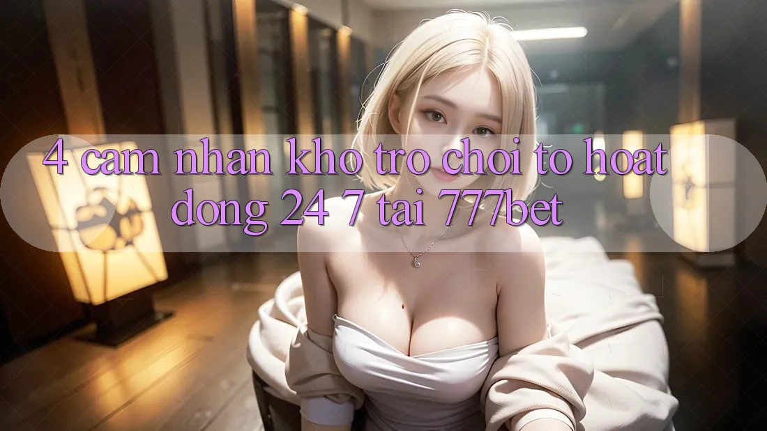 4. Cảm nhận Kho Trò chơi To Hoạt Động 24/7 Tại 777bet