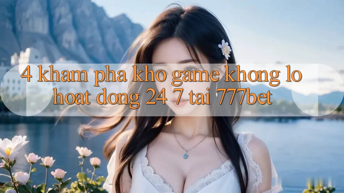 4. Khám Phá Kho Game Khổng lồ Hoạt Động 24/7 Tại 777bet
