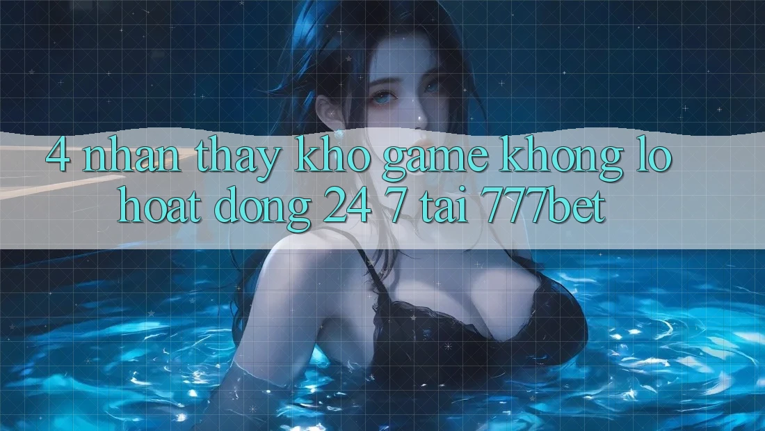 4. Nhận thấy Kho Game Khổng lồ Hoạt Động 24/7 Tại 777bet